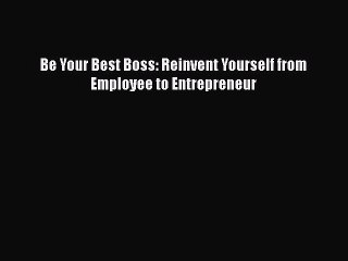 PDF Be Your Best Boss: Reinvent Yourself from Employee to Entrepreneur Free Books