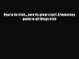 Download How to be Irish....sure tis great craic!: A humorous guide to all things Irish Ebook