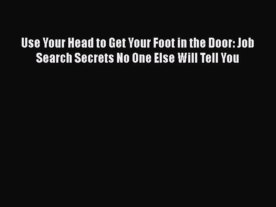 Download Use Your Head to Get Your Foot in the Door: Job Search Secrets No One Else Will Tell