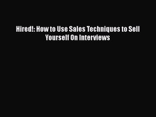 Download Hired!: How to Use Sales Techniques to Sell Yourself On Interviews  EBook