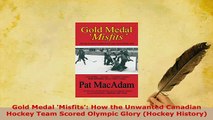 Download  Gold Medal Misfits How the Unwanted Canadian Hockey Team Scored Olympic Glory Hockey  EBook