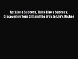 Read Act Like a Success Think Like a Success: Discovering Your Gift and the Way to Life's Riches