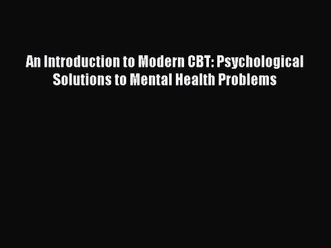[Read PDF] An Introduction to Modern CBT: Psychological Solutions to Mental Health Problems