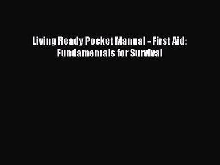 Read Living Ready Pocket Manual - First Aid: Fundamentals for Survival Ebook Free