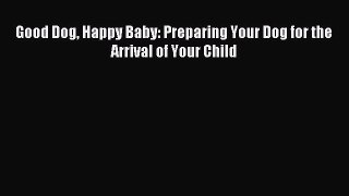 Read Good Dog Happy Baby: Preparing Your Dog for the Arrival of Your Child Ebook Free
