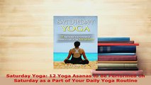 Download  Saturday Yoga 12 Yoga Asanas to be Performed on Saturday as a Part of Your Daily Yoga  EBook