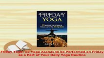 PDF  Friday Yoga 12 Yoga Asanas to be Performed on Friday as a Part of Your Daily Yoga Routine  Read Online