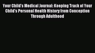 Download Your Child's Medical Journal: Keeping Track of Your Child's Personal Health History