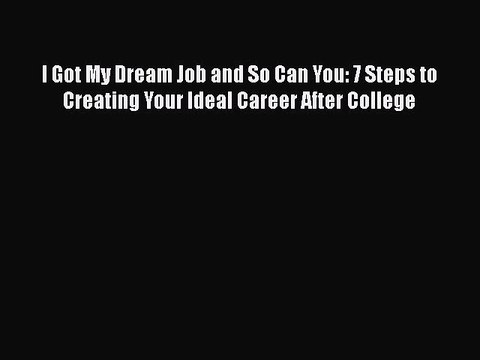 Download I Got My Dream Job and So Can You: 7 Steps to Creating Your Ideal Career After College