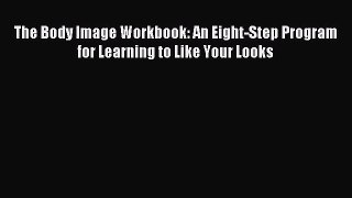 Read The Body Image Workbook: An Eight-Step Program for Learning to Like Your Looks Ebook Free