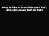 Download Energy Medicine for Women: Aligning Your Body's Energies to Boost Your Health and