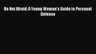 Read Be Not Afraid: A Young Woman's Guide to Personal Defense PDF Free