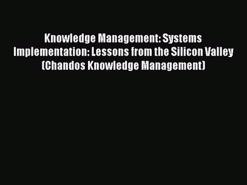 Read Knowledge Management: Systems Implementation: Lessons from the Silicon Valley (Chandos