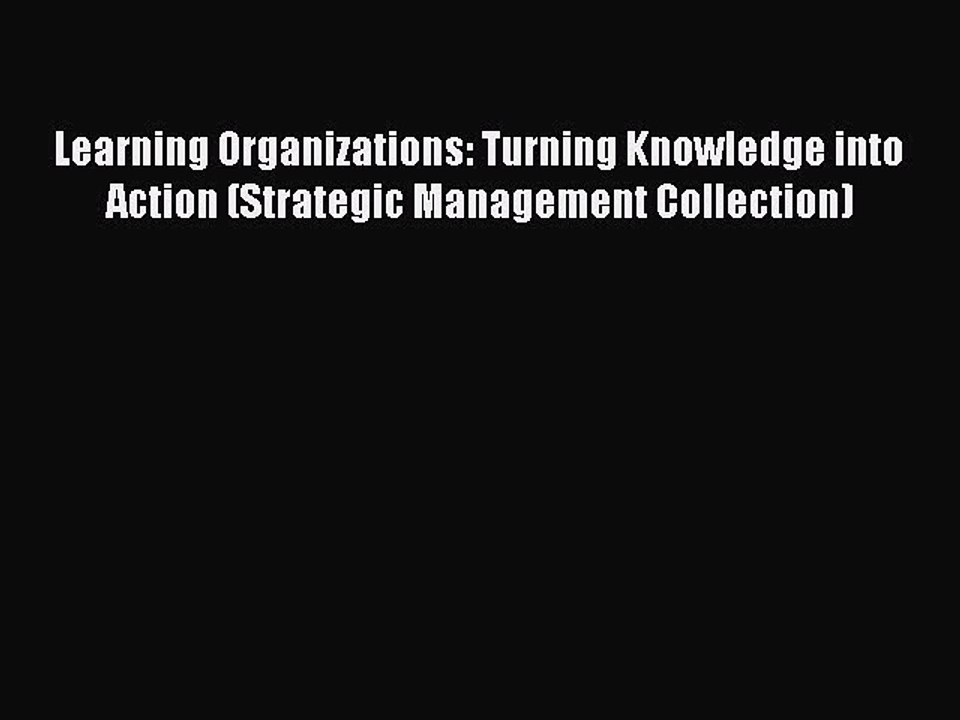 Read Learning Organizations: Turning Knowledge into Action (Strategic Management Collection)