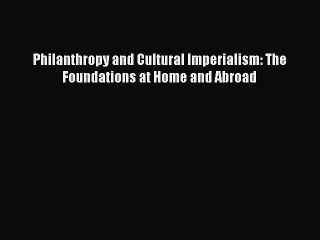 [Read PDF] Philanthropy and Cultural Imperialism: The Foundations at Home and Abroad  Full