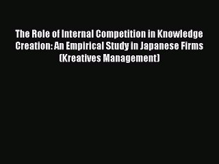 Download The Role of Internal Competition in Knowledge Creation: An Empirical Study in Japanese