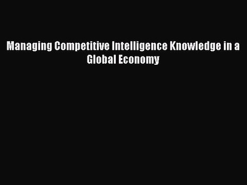 Read Managing Competitive Intelligence Knowledge in a Global Economy Ebook Free