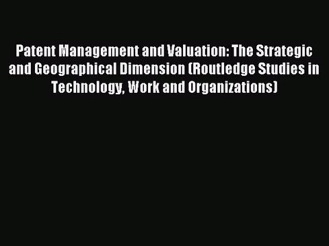 Read Patent Management and Valuation: The Strategic and Geographical Dimension (Routledge Studies