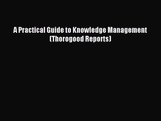 Read A Practical Guide to Knowledge Management (Thorogood Reports) Ebook Free