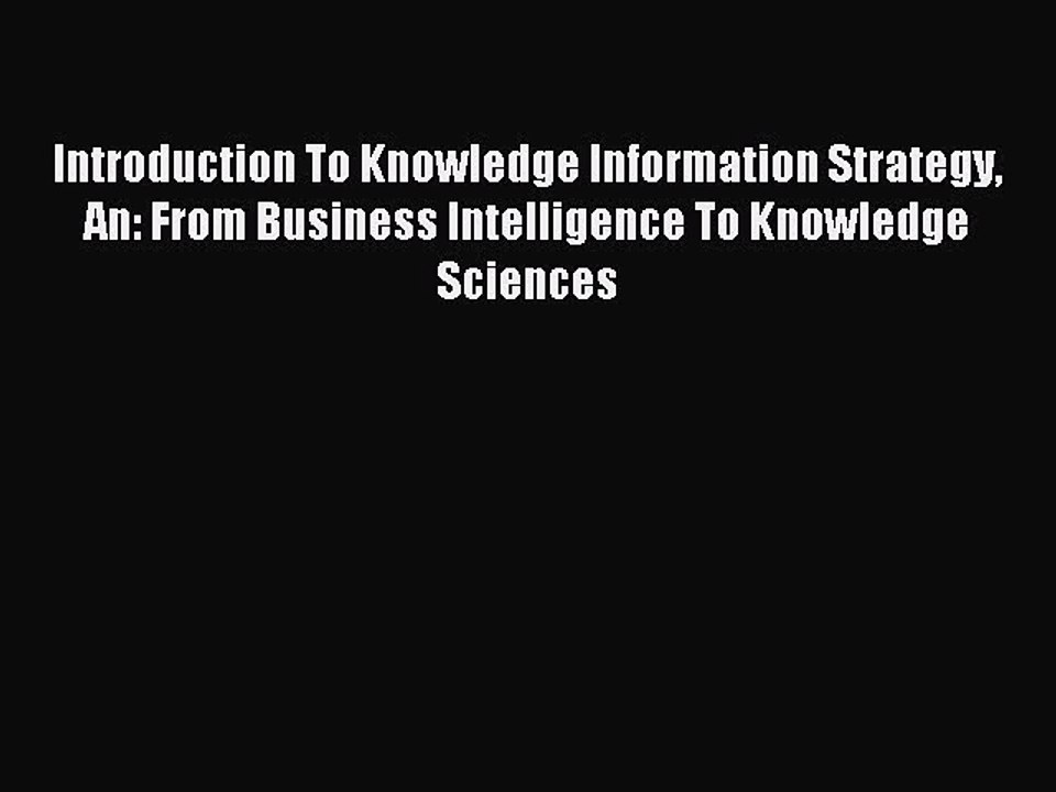 Read Introduction To Knowledge Information Strategy An: From Business Intelligence To Knowledge