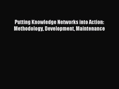 Read Putting Knowledge Networks into Action: Methodology Development Maintenance Ebook Free
