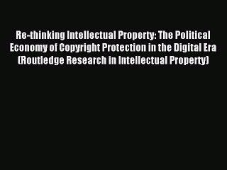 Read Re-thinking Intellectual Property: The Political Economy of Copyright Protection in the