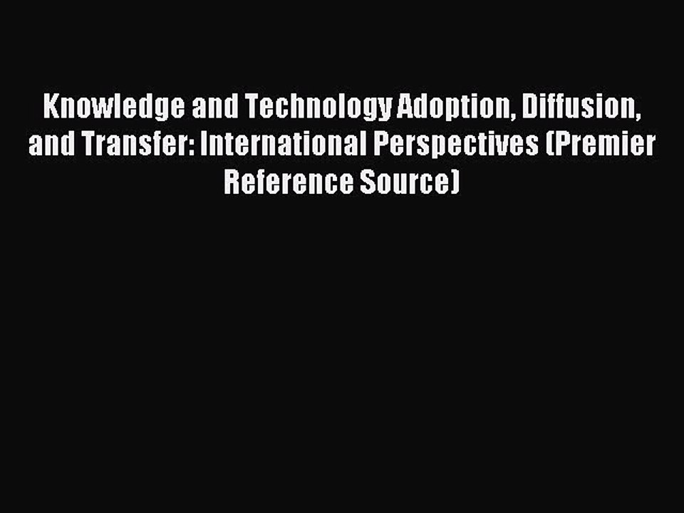 Read Knowledge and Technology Adoption Diffusion and Transfer: International Perspectives (Premier