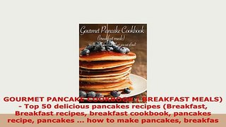 PDF  GOURMET PANCAKE COOKBOOK  BREAKFAST MEALS    Top 50 delicious pancakes recipes Read Online