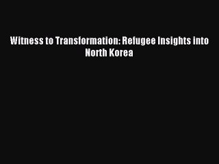 [PDF] Witness to Transformation: Refugee Insights into North Korea  Full EBook