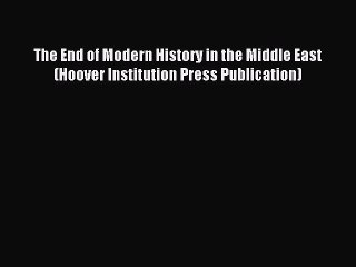 [Read PDF] The End of Modern History in the Middle East (Hoover Institution Press Publication)