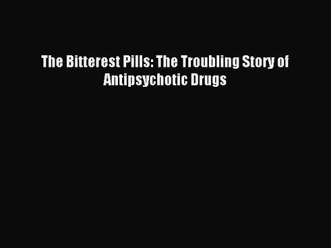 [Read PDF] The Bitterest Pills: The Troubling Story of Antipsychotic Drugs Full EBook