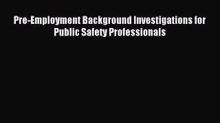 Read Pre-Employment Background Investigations for Public Safety Professionals Ebook Free