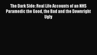 Read The Dark Side: Real Life Accounts of an NHS Paramedic the Good the Bad and the Downright