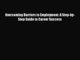 Download Overcoming Barriers to Employment: A Step-by-Step Guide to Career Success Free Books