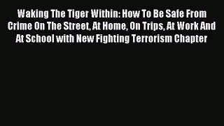Read Waking The Tiger Within: How To Be Safe From Crime On The Street At Home On Trips At Work