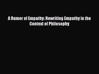 [Read PDF] A Rumor of Empathy: Rewriting Empathy in the Context of Philosophy  Read Online