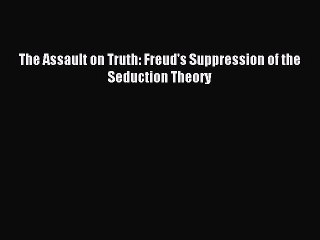 [Read PDF] The Assault on Truth: Freud's Suppression of the Seduction Theory Free Books