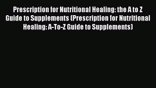 Read Prescription for Nutritional Healing: the A to Z Guide to Supplements (Prescription for