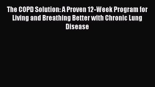 Read The COPD Solution: A Proven 12-Week Program for Living and Breathing Better with Chronic