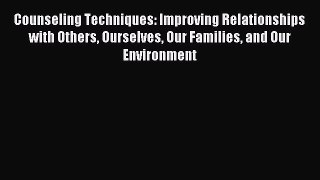 [Read PDF] Counseling Techniques: Improving Relationships with Others Ourselves Our Families
