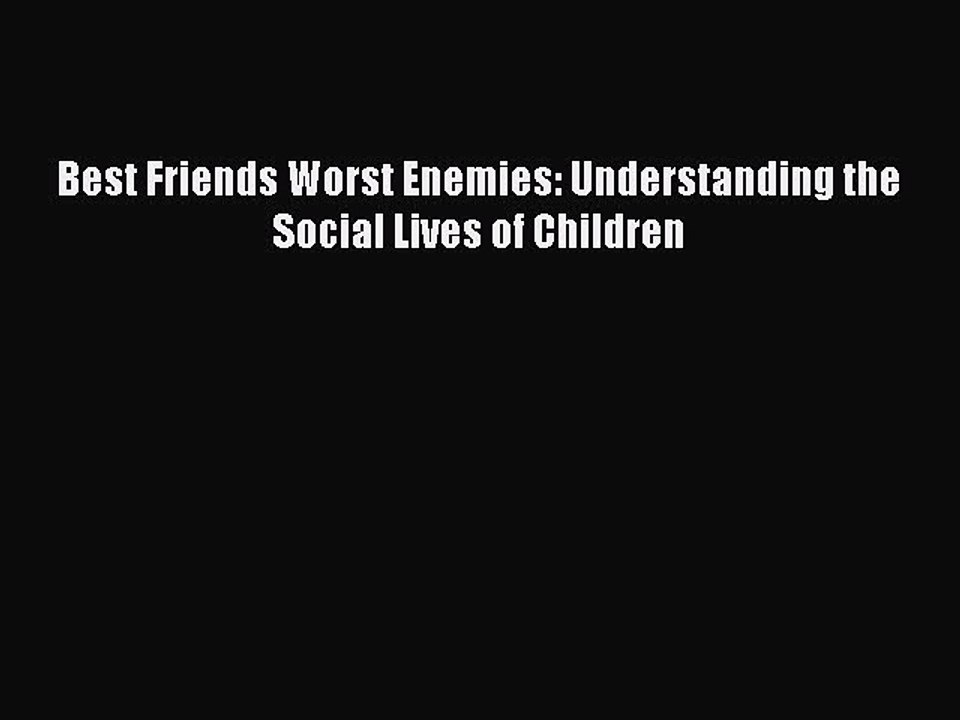 [PDF] Best Friends Worst Enemies: Understanding the Social Lives of Children [Read] Online