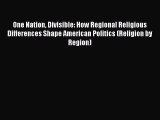 Download One Nation Divisible: How Regional Religious Differences Shape American Politics (Religion