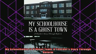 new book  My Schoolhouse Is A Ghost Town A Teachers Story Through Reform