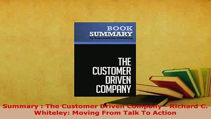 PDF  Summary  The Customer Driven Company  Richard C Whiteley Moving From Talk To Action Read Full Ebook