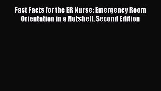 Read Fast Facts for the ER Nurse: Emergency Room Orientation in a Nutshell Second Edition Ebook