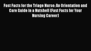 Read Fast Facts for the Triage Nurse: An Orientation and Care Guide in a Nutshell (Fast Facts