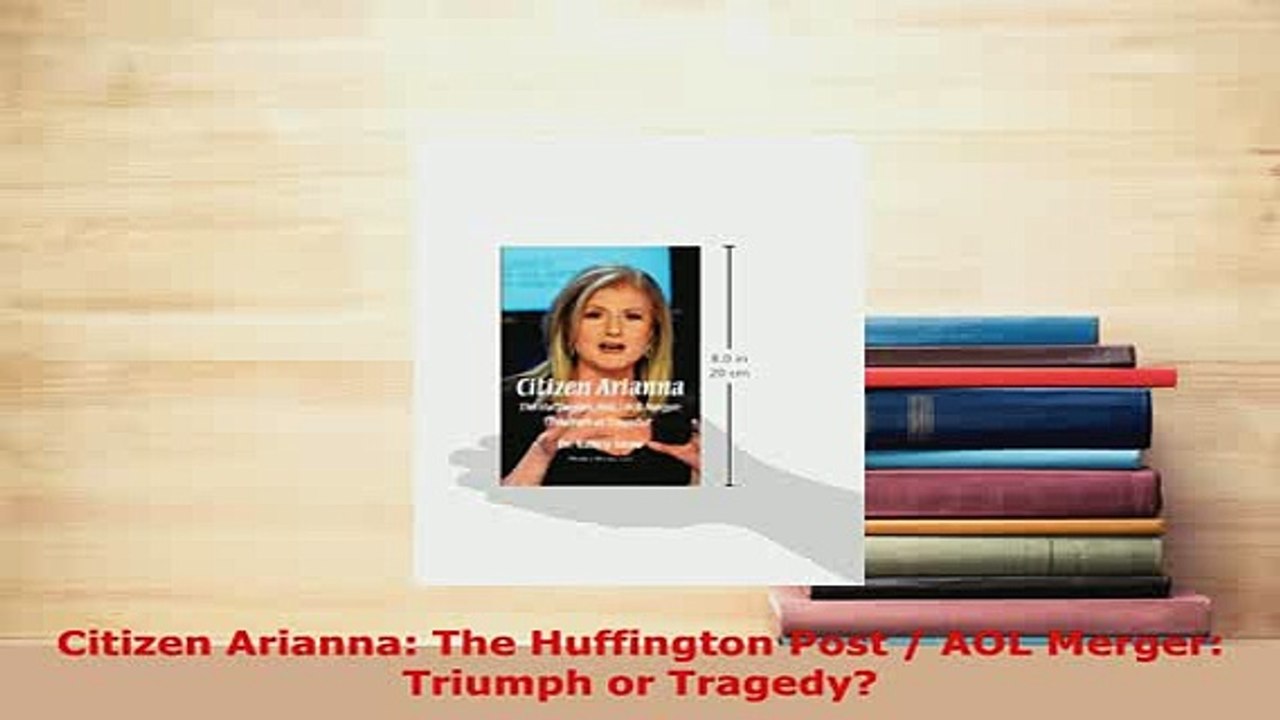 PDF  Citizen Arianna The Huffington Post  AOL Merger Triumph or Tragedy Download Full Ebook