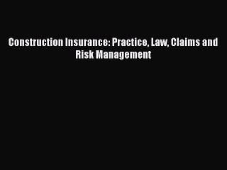 Read Construction Insurance: Practice Law Claims and Risk Management Ebook Free