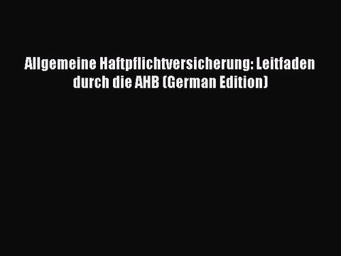 Read Allgemeine Haftpflichtversicherung: Leitfaden durch die AHB (German Edition) Ebook Free