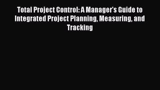 Read Total Project Control: A Manager's Guide to Integrated Project Planning Measuring and